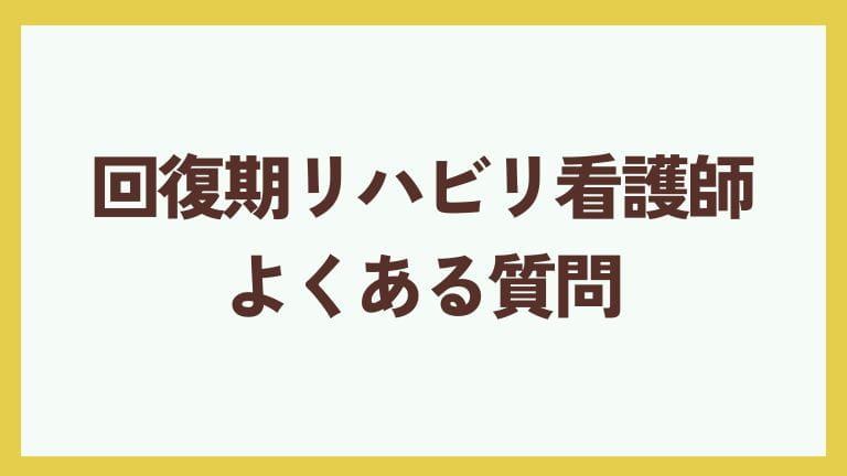 回復期リハビリ 看護師 向いている人 よくある質問