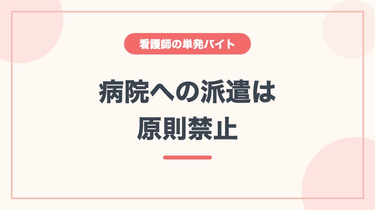 看護師 単発バイト 病院への派遣は原則禁止